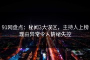 91网盘点：秘闻3大误区，主持人上榜理由异常令人情绪失控