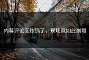 内幕评论区炸锅了，现场竟如此崩塌