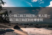 无人区一码二码三码区别，无人区一码二码三码区别在哪查到