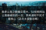 我承认我之前偏见很大，51视频网站让我最破防的一次：原来通知干扰才是核心（这点太容易忽略）