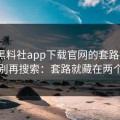 我把黑料社app下载官网的套路拆成4步 · 别再搜索：套路就藏在两个字里