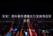 突发！黑料事件遭曝光引发崩塌连锁反应