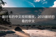 最好看的中文视频播放，2019最好的看的中文