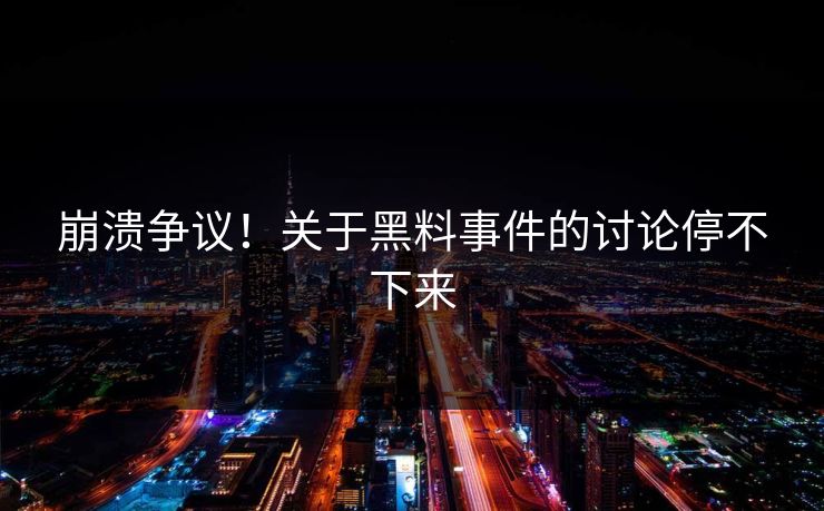 崩溃争议！关于黑料事件的讨论停不下来