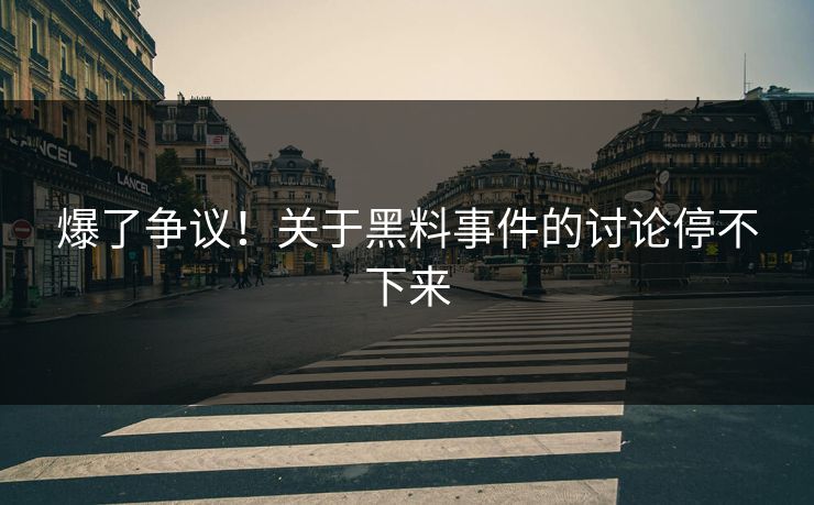 爆了争议！关于黑料事件的讨论停不下来