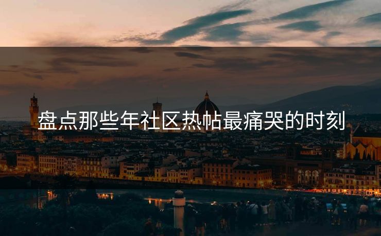 盘点那些年社区热帖最痛哭的时刻