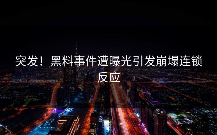 突发！黑料事件遭曝光引发崩塌连锁反应