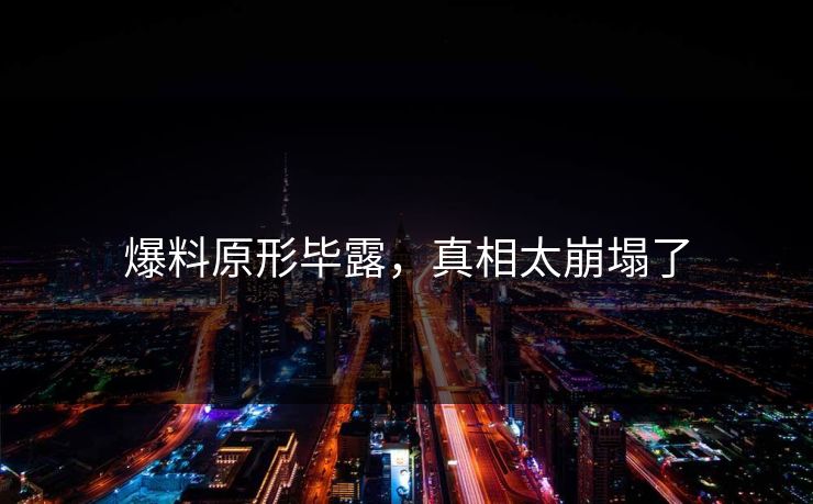 爆料原形毕露，真相太崩塌了