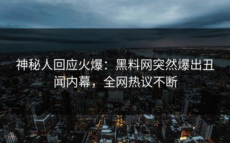 神秘人回应火爆：黑料网突然爆出丑闻内幕，全网热议不断