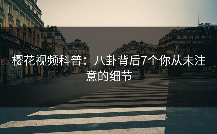 樱花视频科普：八卦背后7个你从未注意的细节