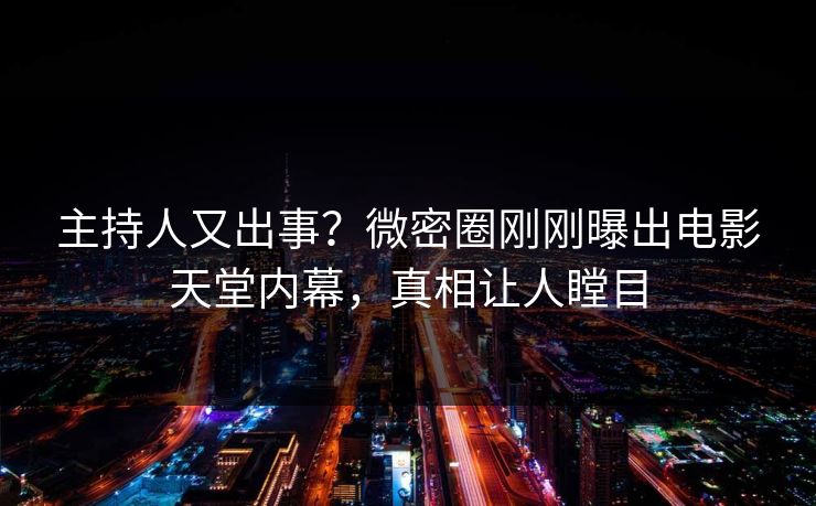 主持人又出事？微密圈刚刚曝出电影天堂内幕，真相让人瞠目