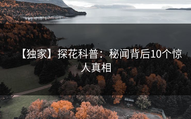 【独家】探花科普：秘闻背后10个惊人真相