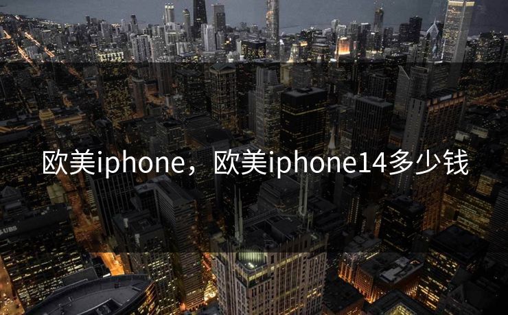 欧美iphone，欧美iphone14多少钱