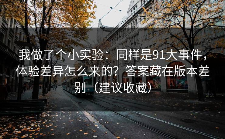 我做了个小实验：同样是91大事件，体验差异怎么来的？答案藏在版本差别（建议收藏）
